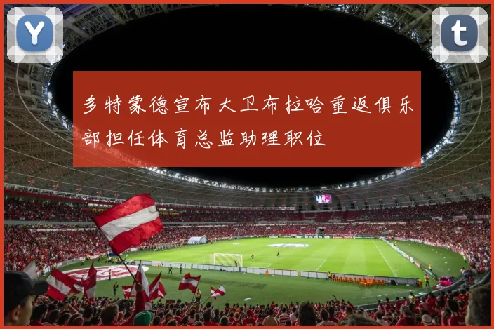 多特蒙德宣布大卫布拉哈重返俱乐部担任体育总监助理职位
