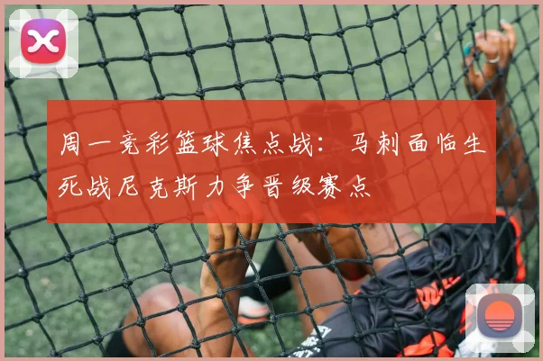 周一竞彩篮球焦点战：马刺面临生死战尼克斯力争晋级赛点