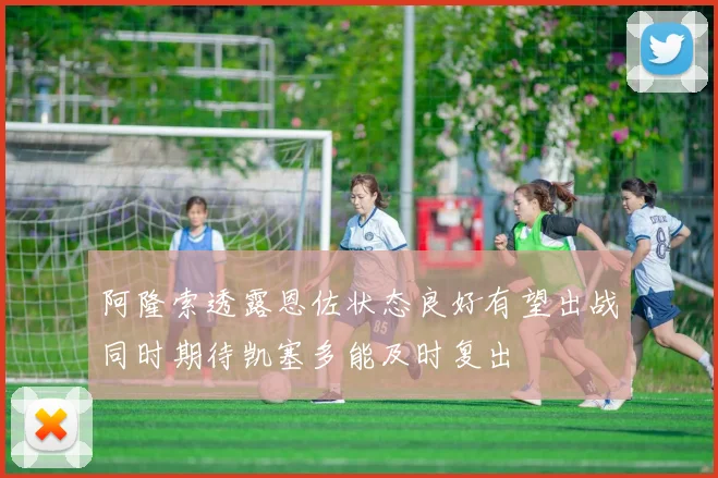 阿隆索透露恩佐状态良好有望出战同时期待凯塞多能及时复出