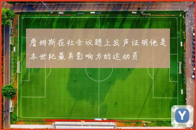 詹姆斯在社会议题上发声证明他是本世纪最具影响力的运动员