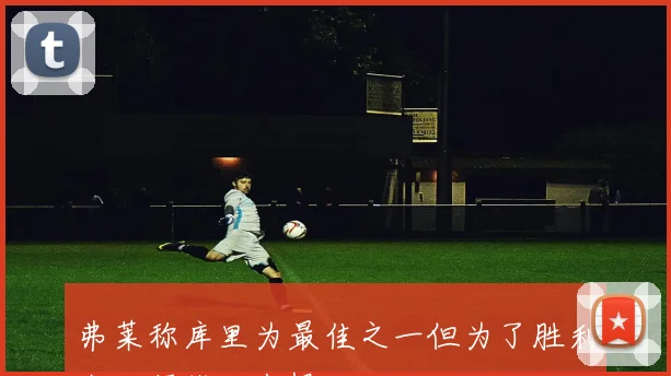 弗莱称库里为最佳之一但为了胜利我必须找理由恨他