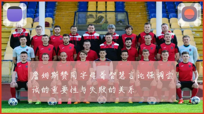 詹姆斯赞同字母哥智慧言论强调尝试的重要性与失败的关系