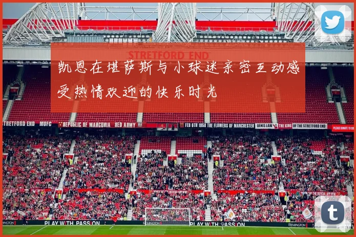 凯恩在堪萨斯与小球迷亲密互动感受热情欢迎的快乐时光