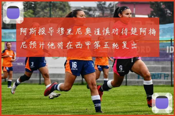 阿斯报导穆里尼奥谨慎对待楚阿梅尼预计他将在西甲第五轮复出