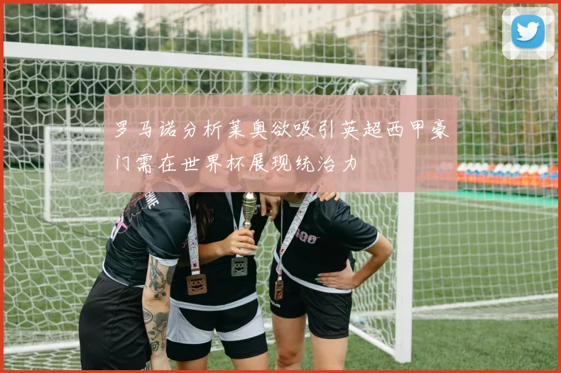 罗马诺分析莱奥欲吸引英超西甲豪门需在世界杯展现统治力