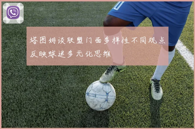 塔图姆谈联盟门面多样性不同观点反映球迷多元化思维