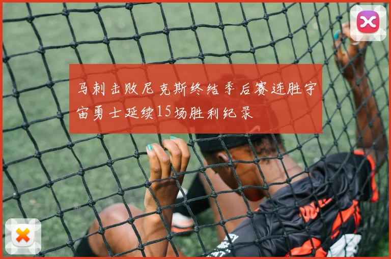 马刺击败尼克斯终结季后赛连胜宇宙勇士延续15场胜利纪录