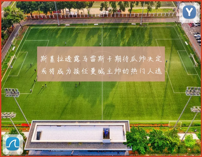 斯基拉透露马雷斯卡期待瓜帅决定或将成为接任曼城主帅的热门人选