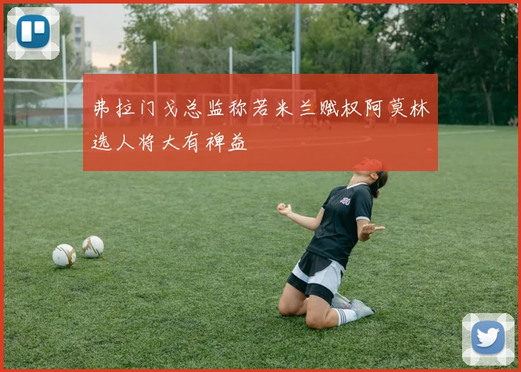 弗拉门戈总监称若米兰赋权阿莫林选人将大有裨益