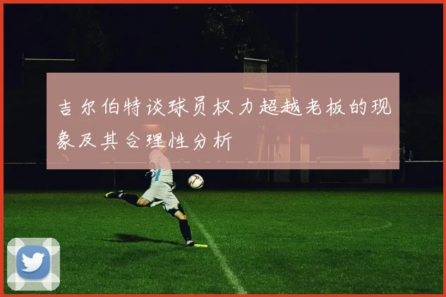 吉尔伯特谈球员权力超越老板的现象及其合理性分析